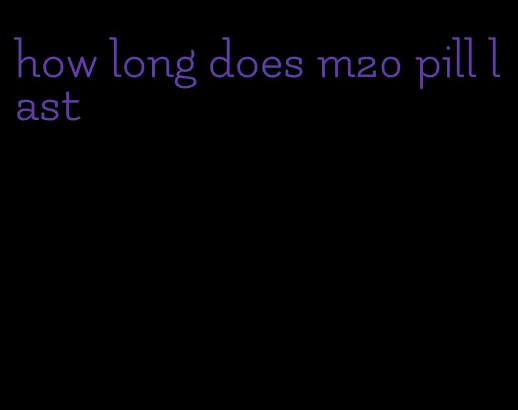 how long does m20 pill last