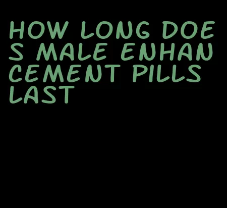 how long does male enhancement pills last