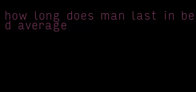 how long does man last in bed average