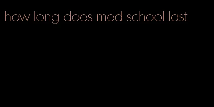 how long does med school last