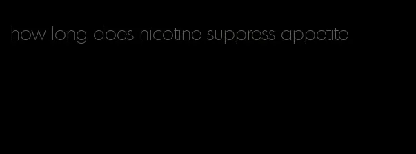 how long does nicotine suppress appetite