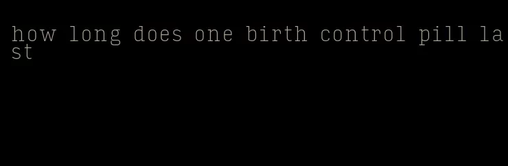 how long does one birth control pill last