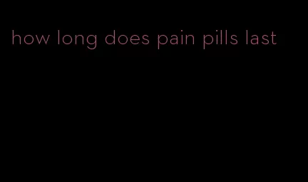 how long does pain pills last