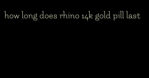 how long does rhino 14k gold pill last