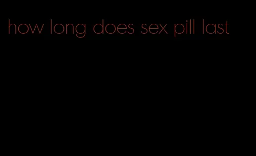 how long does sex pill last