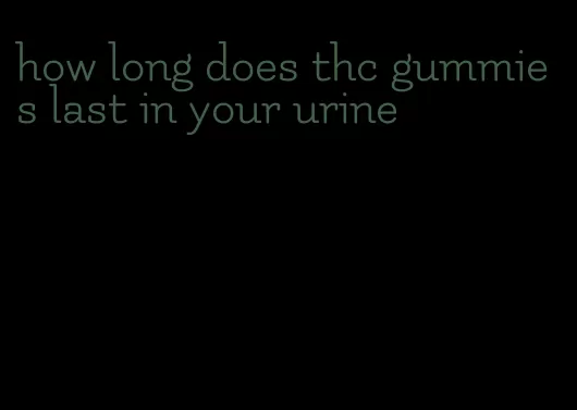 how long does thc gummies last in your urine