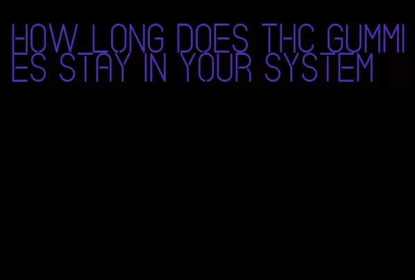 how long does thc gummies stay in your system
