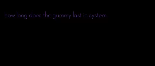 how long does thc gummy last in system