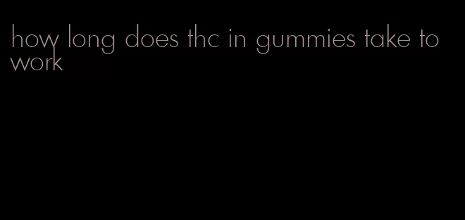 how long does thc in gummies take to work