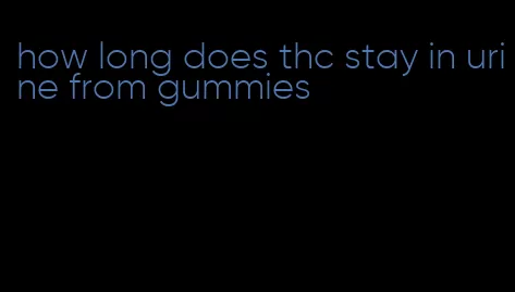 how long does thc stay in urine from gummies