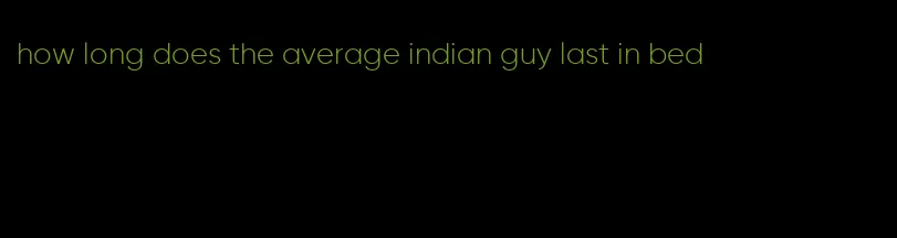 how long does the average indian guy last in bed