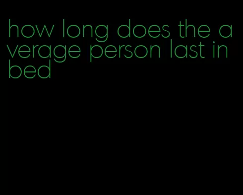 how long does the average person last in bed