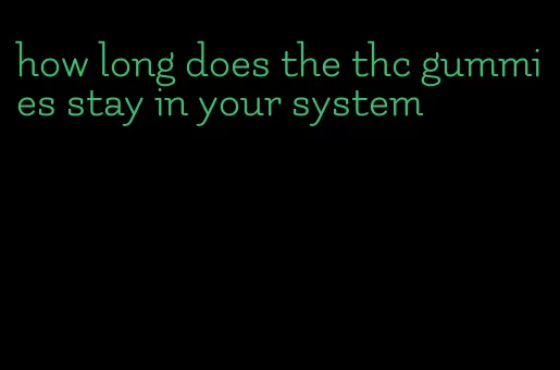 how long does the thc gummies stay in your system