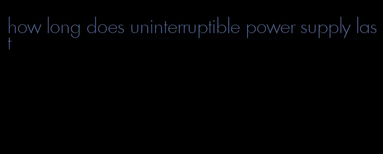 how long does uninterruptible power supply last