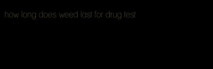 how long does weed last for drug test