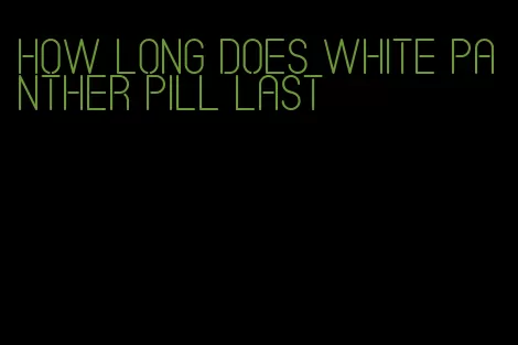 how long does white panther pill last