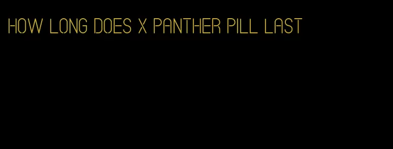 how long does x panther pill last