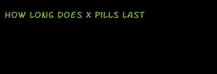 how long does x pills last