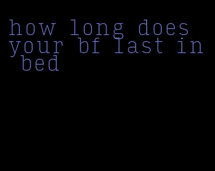 how long does your bf last in bed