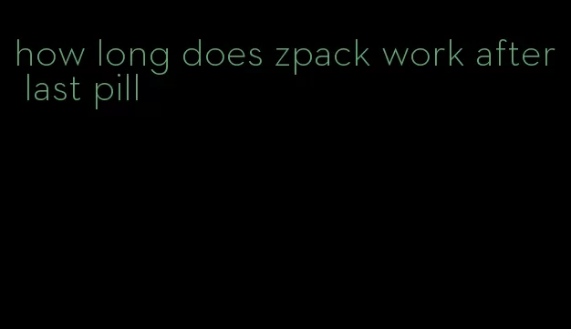 how long does zpack work after last pill