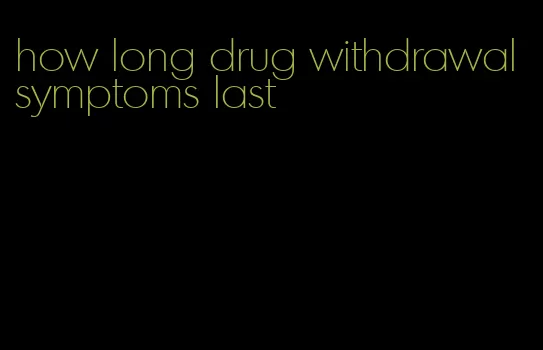 how long drug withdrawal symptoms last