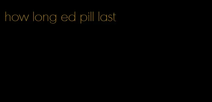 how long ed pill last