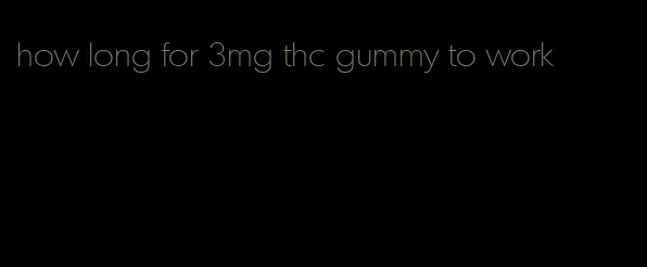 how long for 3mg thc gummy to work