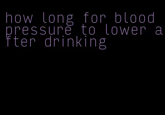 how long for blood pressure to lower after drinking