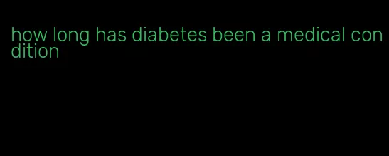 how long has diabetes been a medical condition