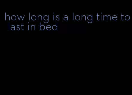 how long is a long time to last in bed