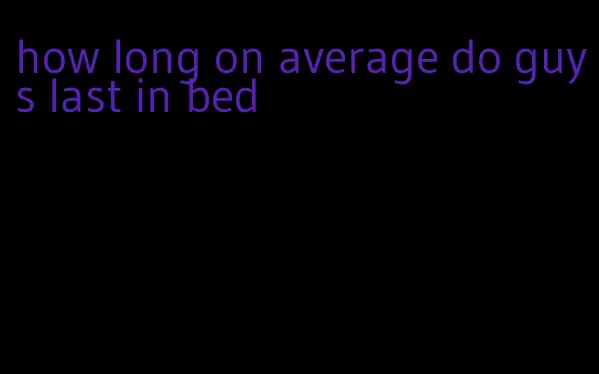 how long on average do guys last in bed