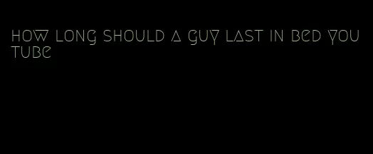 how long should a guy last in bed youtube