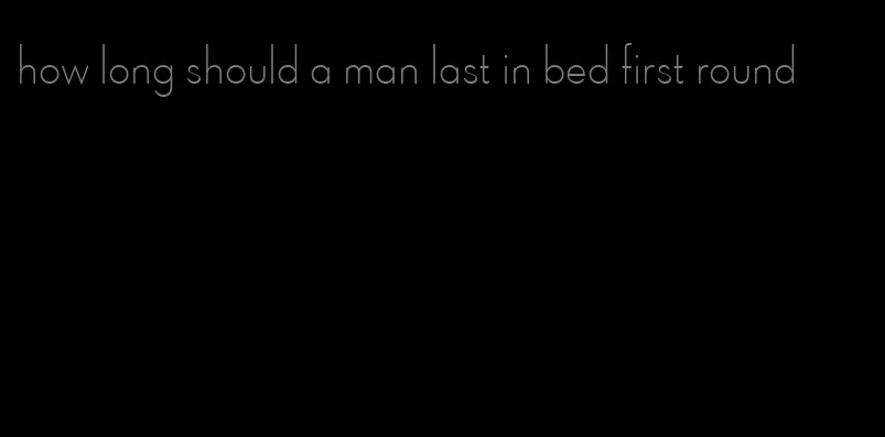 how long should a man last in bed first round