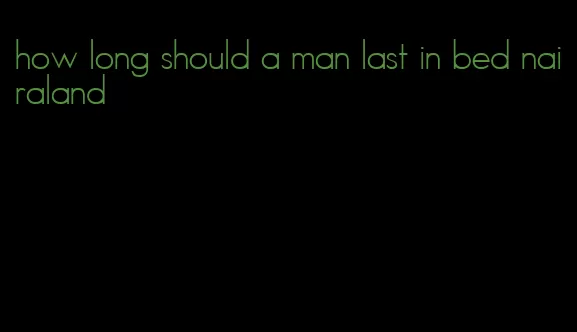 how long should a man last in bed nairaland