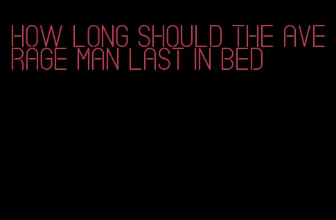 how long should the average man last in bed