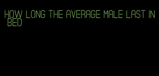 how long the average male last in bed