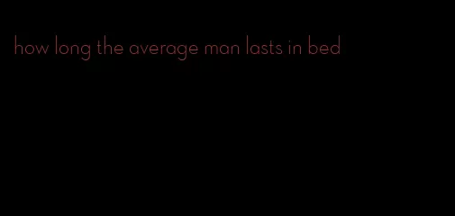 how long the average man lasts in bed