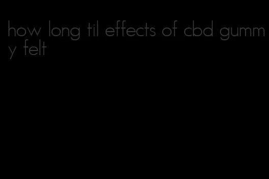 how long til effects of cbd gummy felt