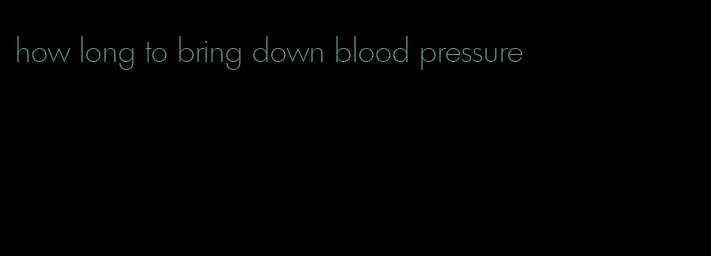 how long to bring down blood pressure