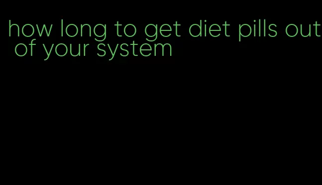 how long to get diet pills out of your system