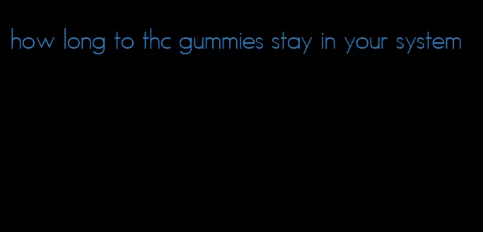 how long to thc gummies stay in your system