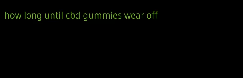 how long until cbd gummies wear off