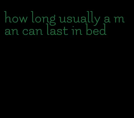 how long usually a man can last in bed