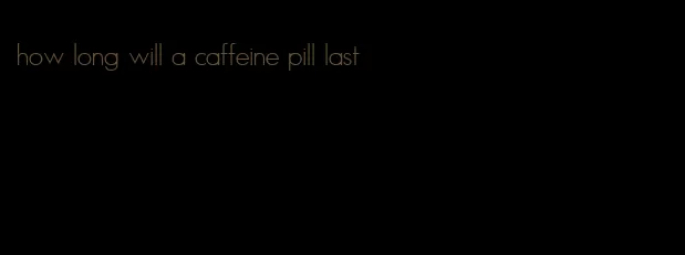 how long will a caffeine pill last