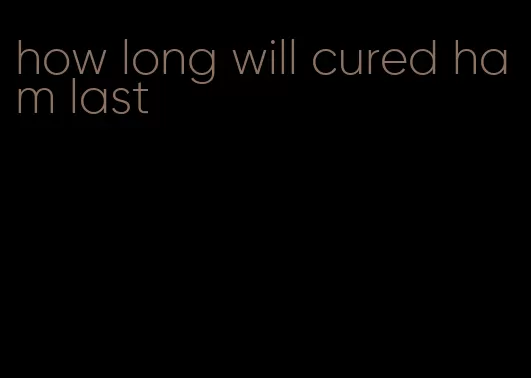 how long will cured ham last