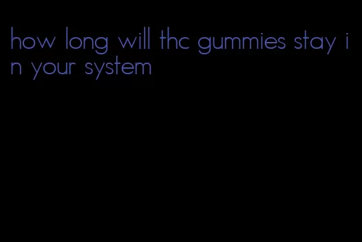 how long will thc gummies stay in your system