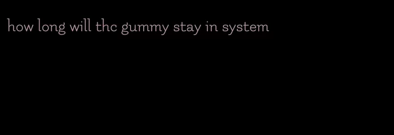 how long will thc gummy stay in system