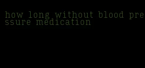 how long without blood pressure medication