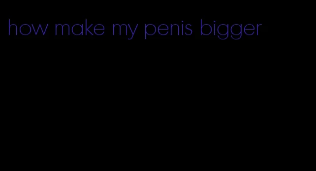 how make my penis bigger