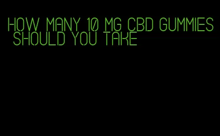 how many 10 mg cbd gummies should you take